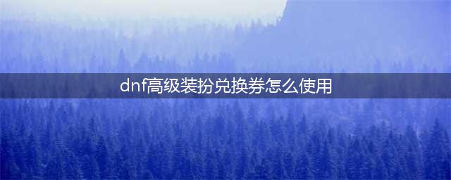 《dnf》高级装扮兑换券无期限使用方法攻略 高级装扮兑换券无期限怎么使用(dnf高级装扮兑换券怎么使用)