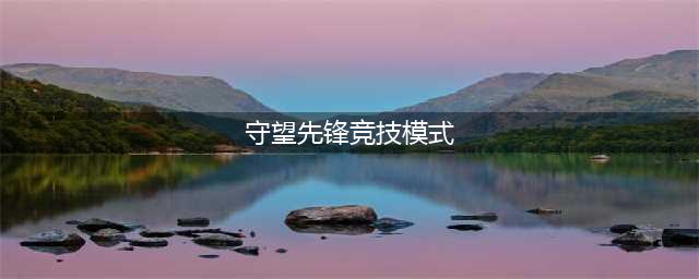 守望先锋2竞技模式怎么解锁 守望先锋归来竞技模式解锁方法