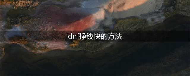 《DNF》新版本如何快速挣钱的途径 快速挣钱方法介绍(dnf挣钱快的方法)