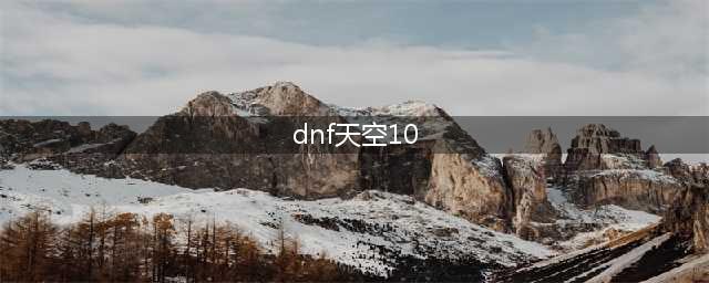 《DNF》第10套天空套怎么样 第10期天空十套外观一览(dnf天空10)