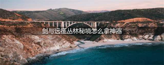 《剑与远征》丛林秘境怎么拿神器 丛林秘境拿神器方法