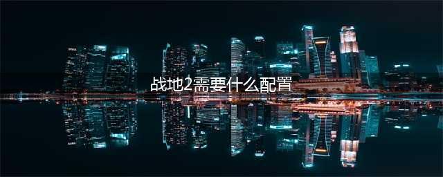 《战地2042》配置要求详情一览 最低配置是什么(战地2需要什么配置)