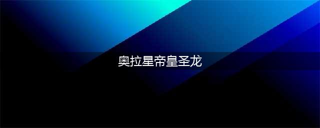 《奥拉星》手游帝皇龙属性怎么样 新亚比帝皇龙属性介绍(奥拉星帝皇圣龙)