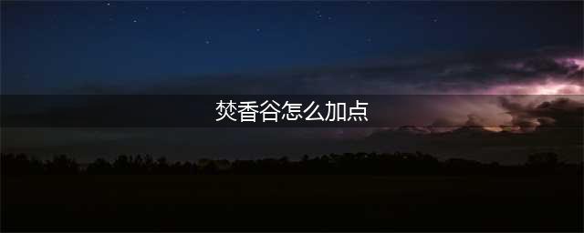 《梦幻新诛仙》梵香谷加点如何加 焚香谷加点分享(焚香谷怎么加点)