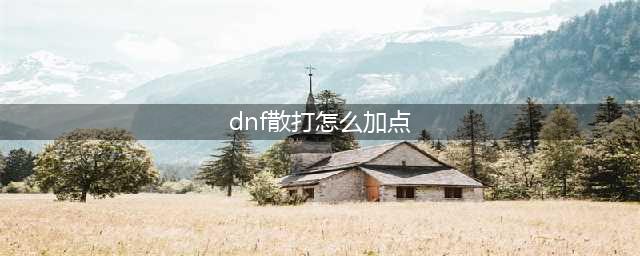 《DNF手游》散打技能怎么加点 散打技能加点推荐(dnf散打怎么加点)