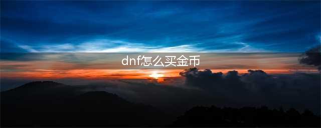 《DNF》金币怎么获得 金币获取攻略(dnf怎么买金币)