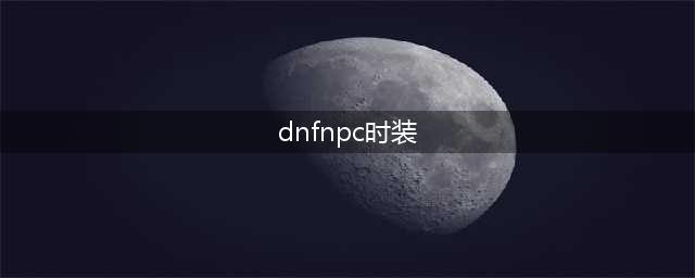 《DNF》全职业NPC时装外观怎么样 全职业NPC时装外观图文一览(dnfnpc时装)