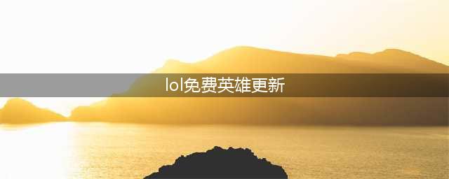 lol周免英雄更新时间2023