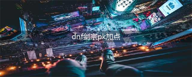 《DNF》2021剑宗技能怎么点 2021剑宗技能加点推荐(dnf剑宗pk加点)