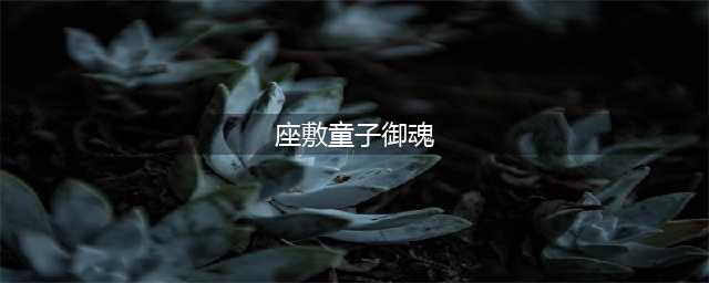 阴阳师座敷童子御魂 敷童子御魂搭配攻略(座敷童子御魂)