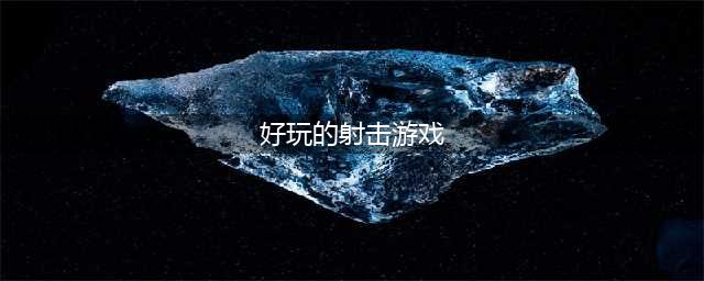 射击游戏排行榜2022前十名 好玩的射击类游戏有哪些(好玩的射击游戏)