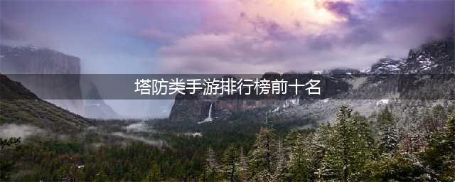 十大防塔游戏排行榜前十名2021 防塔类游戏推荐(塔防类手游排行榜前十名)