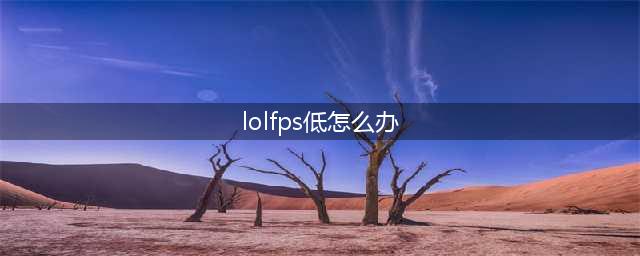 《lol》fps低如何解决 fps低解决办法(lolfps低怎么办)