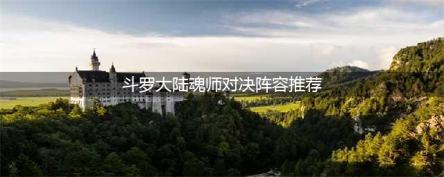 斗罗大陆魂师对决阵容推荐 2021平民玩家最强阵容搭配(斗罗大陆魂师对决阵容推荐)