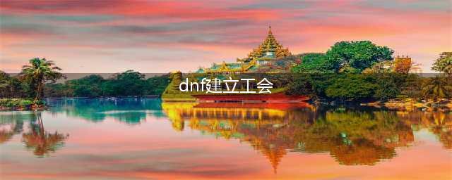 《DNF》手游怎么创建公会 公会创建方法介绍(dnf建立工会)