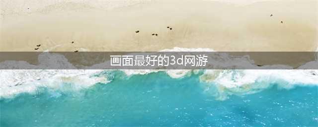 2022有什么好玩的3d手机网游推荐 画面最好的3d网络手游(画面最好的3d网游)