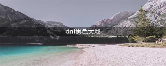 《dnf》黑色大地在哪 黑色大地进入坐标分享(dnf黑色大地)