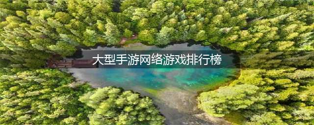 大型网络游戏排行榜2021前十名手游 大型MMO手游推荐(大型手游网络游戏排行榜)