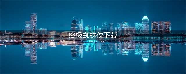 终极蜘蛛侠游戏下载手机版教程 2022终极蜘蛛侠官方正版安装(终极蜘蛛侠下载)