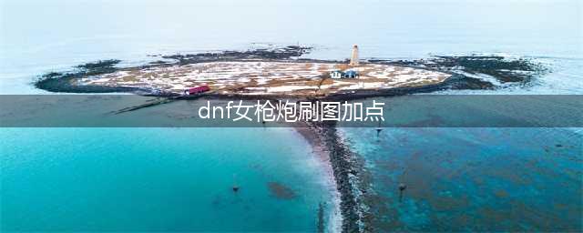 《DNF》女枪炮师110级刷图加点详解(dnf女枪炮刷图加点)