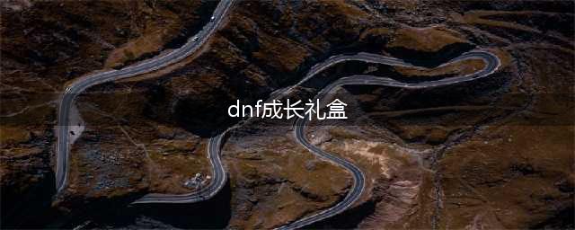 《DNF》飞跃成长礼包有什么 飞跃成长礼包介绍(dnf成长礼盒)