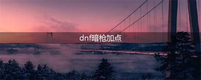 2023dnf暗枪怎么加点 2023暗枪加点攻略