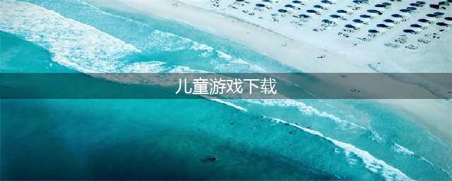 2022儿童游戏大全3-6岁手机游戏下载 适合3到6岁幼儿游戏免费下载(儿童游戏下载)