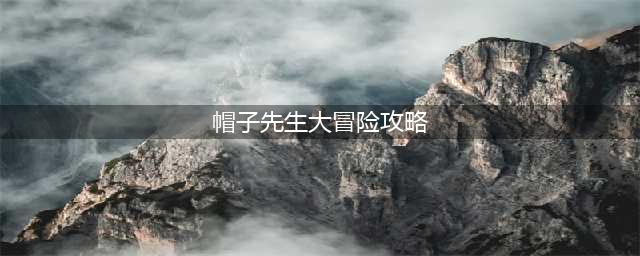 帽子先生大冒险攻略暗藏玄机 全关卡通关图文详解(帽子先生大冒险攻略)