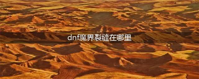 《DNF》时空裂缝在哪 时空裂缝位置一览(dnf魔界裂缝在哪里)