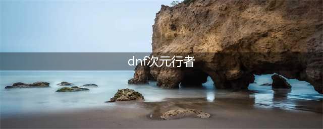 《DNF》2021次元行者怎么加点 2021次元行者技能加点攻略(dnf次元行者)