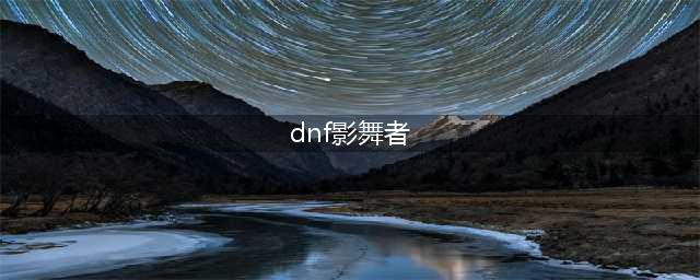 《DNF》2021影舞者技能攻略 技能加点推荐(dnf影舞者)