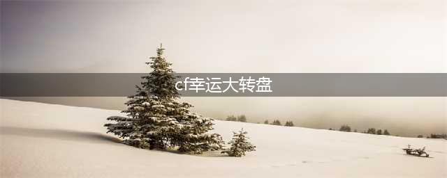 《CF》2月幸运转盘活动怎么参加 2月幸运转盘活动参加方法(cf幸运大转盘)