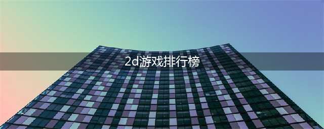 2d手游游戏排行榜前十名2022 好玩的手游2d游戏推荐(2d游戏排行榜)