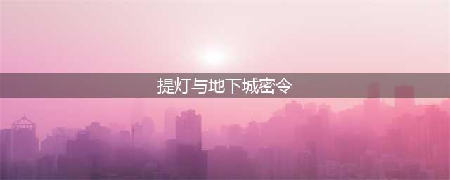 提灯与地下城2022最新密令(提灯与地下城密令)