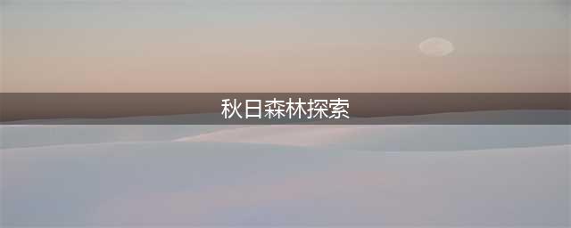 《明日之后》秋日森林四个探索宝箱 全宝箱分布位置(秋日森林探索)