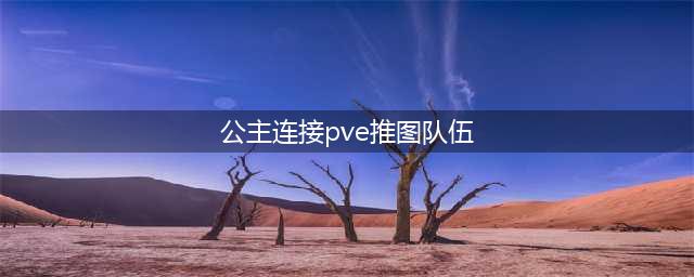 公主连结推图阵容怎么搭配2023 公主连接pve推图队伍推荐2023