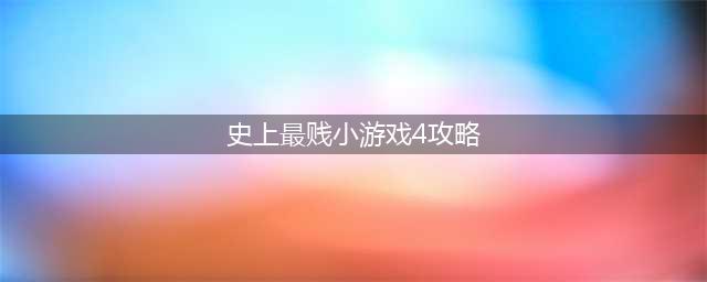 《史上最贱小游戏合集》全关卡通关攻略大全(史上最贱小游戏4攻略)