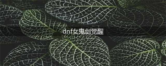 《DNF》女鬼剑刃影觉醒立绘汇总 女鬼剑5妹刃影觉醒立绘预览(dnf女鬼剑觉醒)