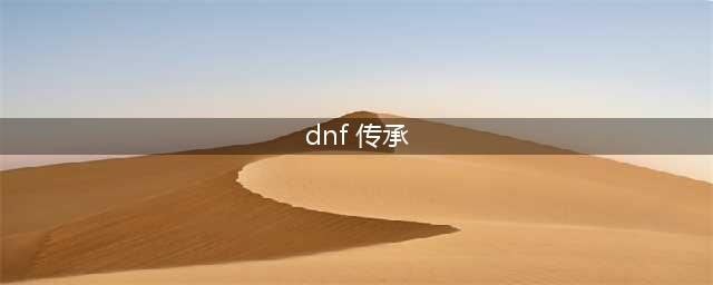 《DNF》装备如何传承 希望之传承玩法攻略(dnf 传承)