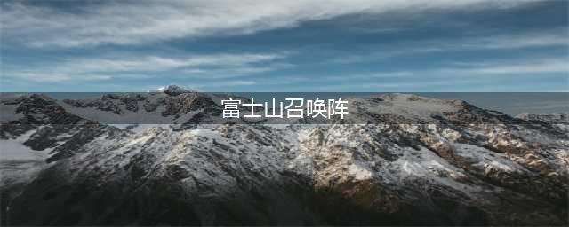 《阴阳师》召唤阵汇总 阴阳师富士山鸟居召唤阵(富士山召唤阵)