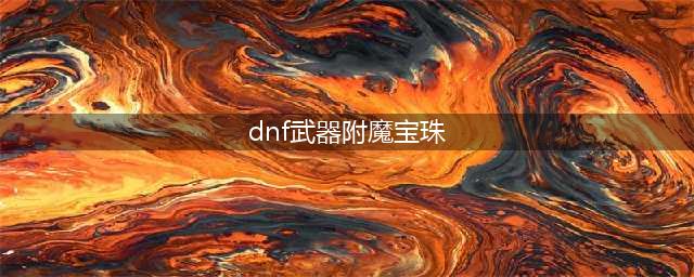 《dnf》红眼武器附魔什么宝珠 红眼武器附魔宝珠推荐(dnf武器附魔宝珠)