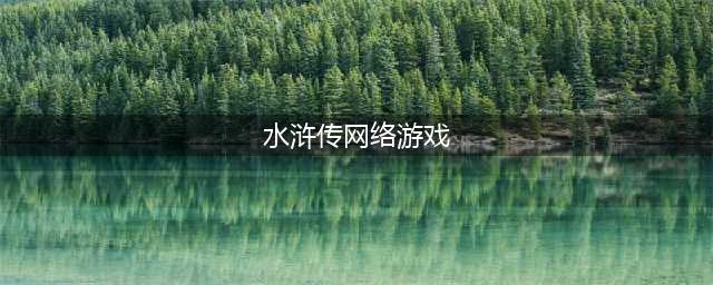 水浒传游戏中心下载前十名2021 好玩的水浒传游戏排行榜(水浒传网络游戏)