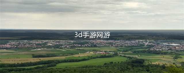 3d手游网游2022 好玩的3d手游网游推荐(3d手游网游)