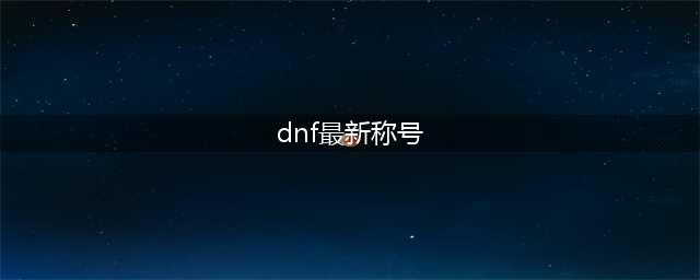 《dnf》2022新年称号一览(dnf最新称号)