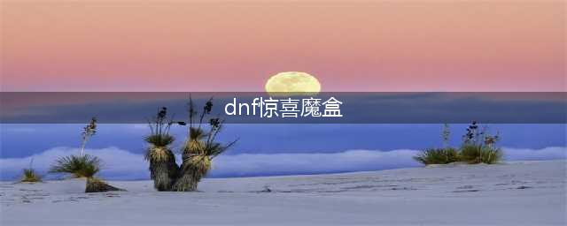 《DNF》12.24魔盒能开什么东西 12.24魔盒新增道具一览(dnf惊喜魔盒)