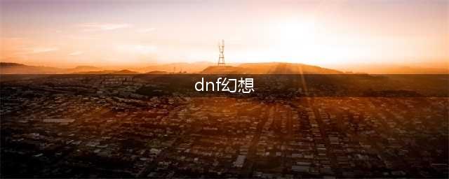 《DNF》幻想模拟战攻略 新活动玩法取胜技巧分享(dnf幻想)