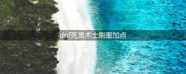 《DNF》死灵术士110级刷图加点详解(dnf死灵术士刷图加点)