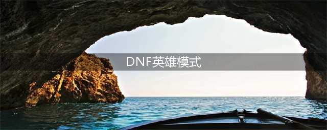 《DNF》魔界大战英雄模式进入机制 怎么进魔界大战英雄模式(DNF英雄模式)