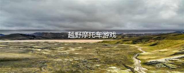 越野摩托车游戏下载大全2022 精品越野摩托车游戏排行榜(越野摩托车游戏)