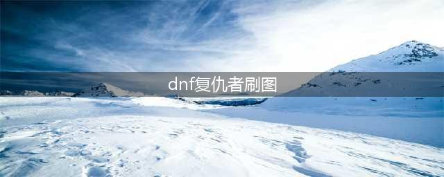 DNF复仇者110级刷图加点攻略(dnf复仇者刷图)